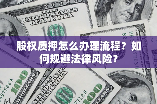 北京股权质押怎么办理流程？如何规避法律风险？