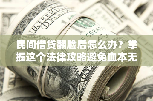 北京民间借贷翻脸后怎么办？掌握这个法律攻略避免血本无归