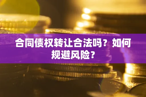 北京合同债权转让合法吗？如何规避风险？