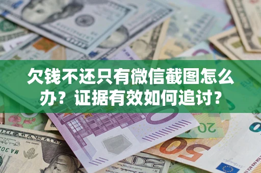 北京欠钱不还只有微信截图怎么办？证据有效如何追讨？