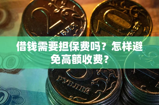 北京借钱需要担保费吗？怎样避免高额收费？