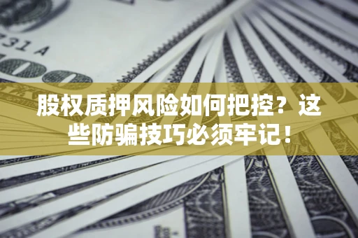 北京股权质押风险如何把控？这些防骗技巧必须牢记！