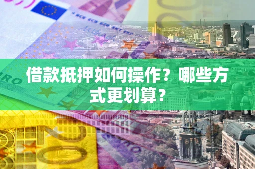 北京借款抵押如何操作？哪些方式更划算？