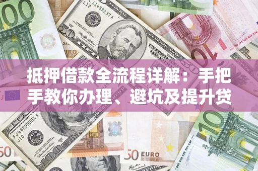 北京抵押借款全流程详解：手把手教你办理、避坑及提升贷款额度
