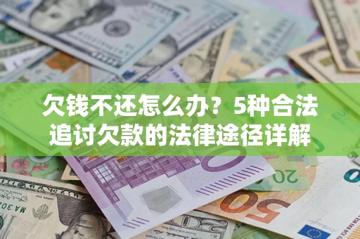北京欠钱不还怎么办？5种合法追讨欠款的法律途径详解