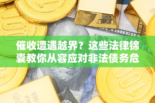 北京催收遭遇越界？这些法律锦囊教你从容应对非法债务危机