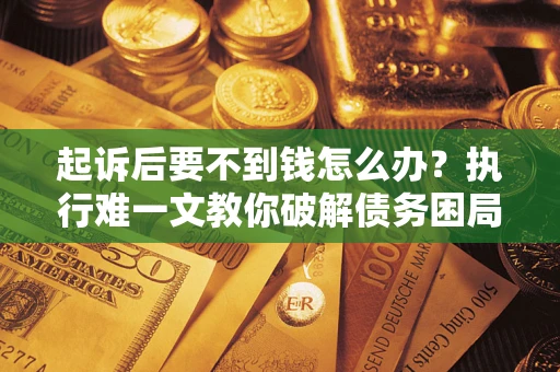 北京起诉后要不到钱怎么办？执行难一文教你破解债务困局
