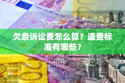 北京欠条诉讼费怎么算？退费标准有哪些？