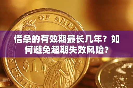 北京借条的有效期最长几年？如何避免超期失效风险？