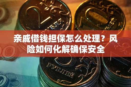 北京亲戚借钱担保怎么处理？风险如何化解确保安全