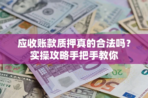 北京应收账款质押真的合法吗？实操攻略手把手教你