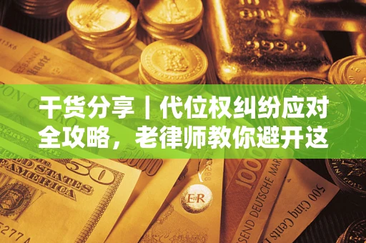 北京干货分享｜代位权纠纷应对全攻略，老律师教你避开这5大雷区
