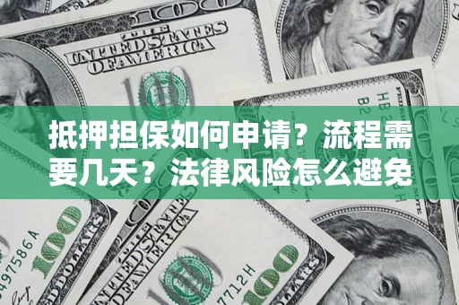 北京抵押担保如何申请？流程需要几天？法律风险怎么避免？避坑指南