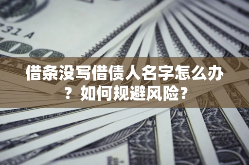 北京借条没写借债人名字怎么办？如何规避风险？