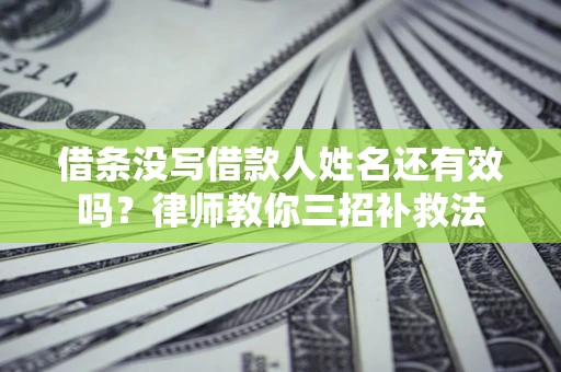 北京借条没写借款人姓名还有效吗？律师教你三招补救法