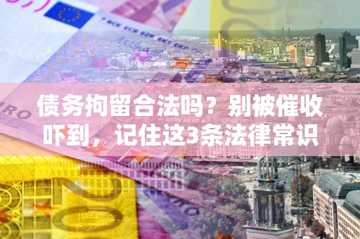 北京债务拘留合法吗?别被催收吓到,记住这3条法律常识 北京债务拘留合法吗?别被催收吓到,记住这3条法律常识