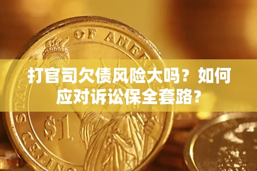 北京打官司欠债风险大吗？如何应对诉讼保全套路？