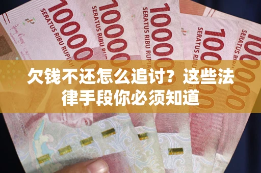 北京欠钱不还怎么追讨？这些法律手段你必须知道