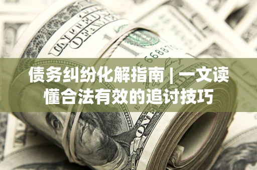 北京债务纠纷化解指南 | 一文读懂合法有效的追讨技巧