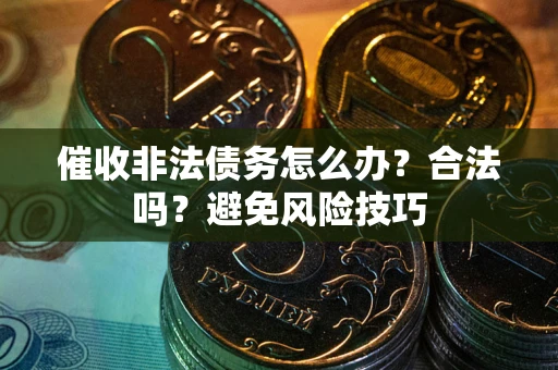 北京催收非法债务怎么办？合法吗？避免风险技巧