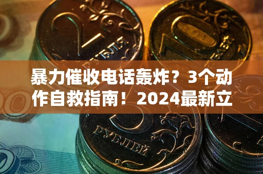 北京暴力催收电话轰炸？3个动作自救指南！2024最新立案标准全解析