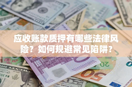 北京应收账款质押有哪些法律风险？如何规避常见陷阱？
