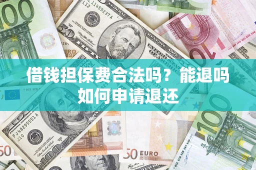北京借钱担保费合法吗？能退吗如何申请退还