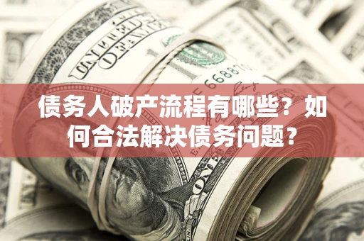 北京债务人破产流程有哪些？如何合法解决债务问题？