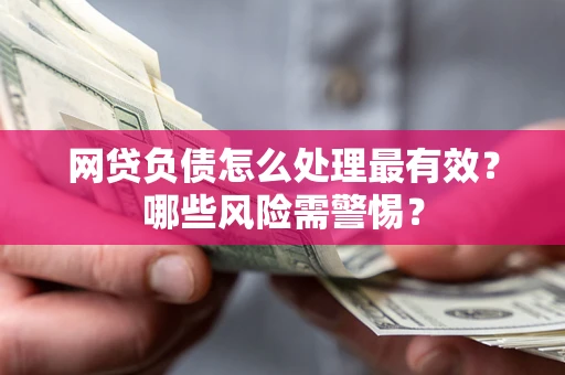北京网贷负债怎么处理最有效？哪些风险需警惕？