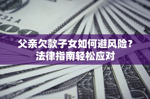 北京父亲欠款子女如何避风险？法律指南轻松应对