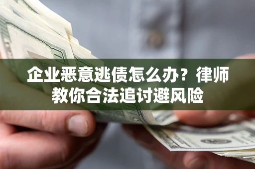 北京企业恶意逃债怎么办？律师教你合法追讨避风险