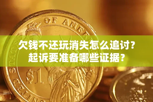 北京欠钱不还玩消失怎么追讨？起诉要准备哪些证据？