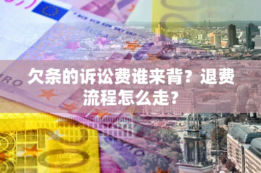 北京欠条的诉讼费谁来背？退费流程怎么走？