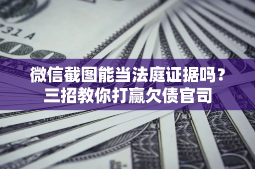 北京微信截图能当法庭证据吗？三招教你打赢欠债官司