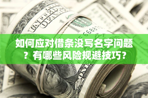北京如何应对借条没写名字问题？有哪些风险规避技巧？