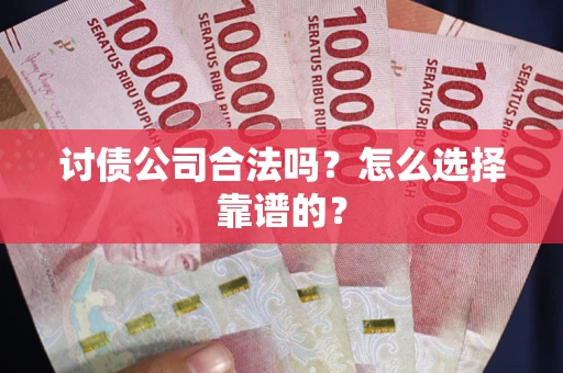 北京讨债公司合法吗？怎么选择靠谱的？