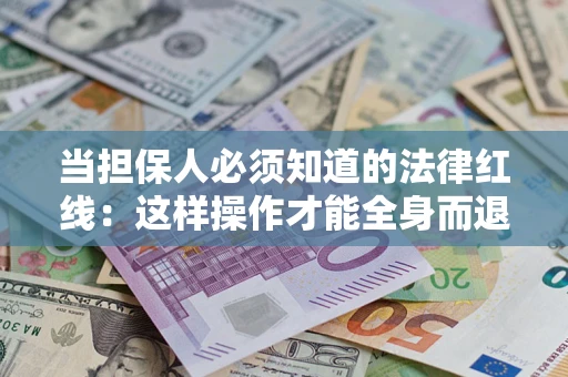 北京当担保人必须知道的法律红线：这样操作才能全身而退