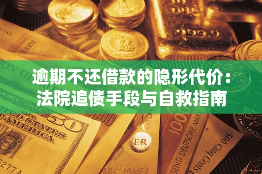 北京逾期不还借款的隐形代价：法院追债手段与自救指南