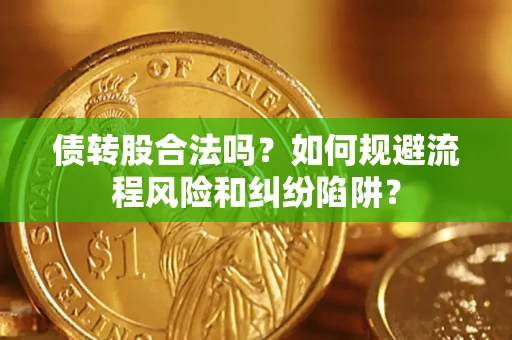 北京债转股合法吗？如何规避流程风险和纠纷陷阱？