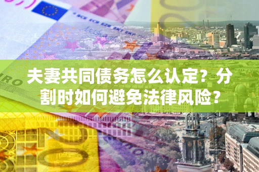 北京夫妻共同债务怎么认定？分割时如何避免法律风险？