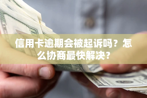 北京信用卡逾期会被起诉吗？怎么协商最快解决？