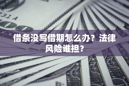 北京借条没写借期怎么办？法律风险谁担？