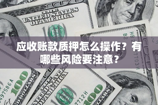 北京应收账款质押怎么操作？有哪些风险要注意？