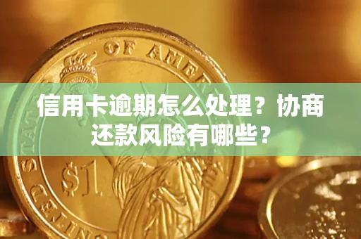 北京信用卡逾期怎么处理？协商还款风险有哪些？